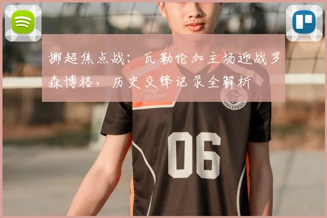 挪超焦点战：瓦勒伦加主场迎战罗森博格，历史交锋记录全解析