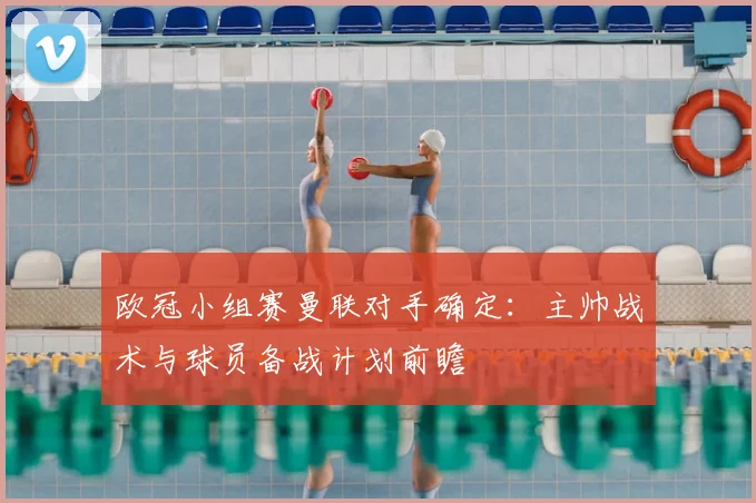 欧冠小组赛曼联对手确定：主帅战术与球员备战计划前瞻