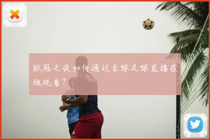欧冠之夜如何通过乐球足球直播在线观看？