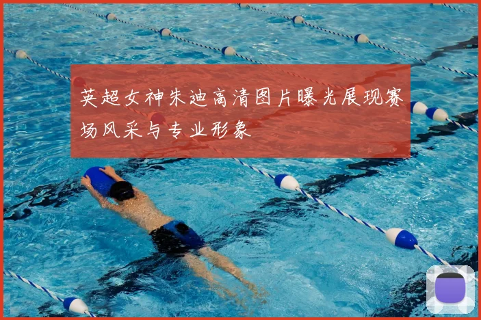 英超女神朱迪高清图片曝光展现赛场风采与专业形象