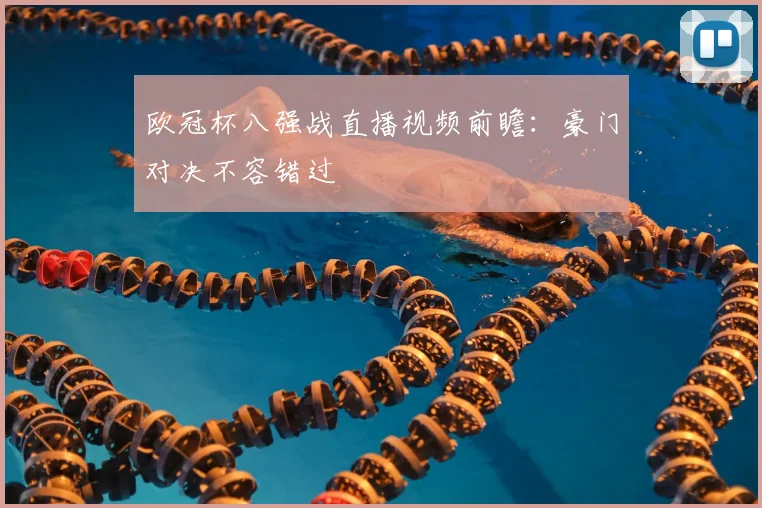 欧冠杯八强战直播视频前瞻：豪门对决不容错过