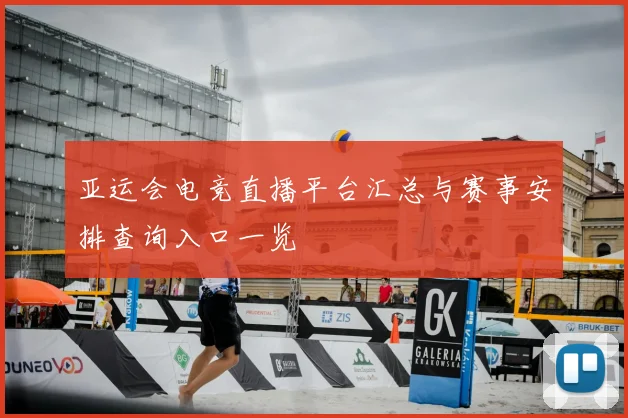 亚运会电竞直播平台汇总与赛事安排查询入口一览
