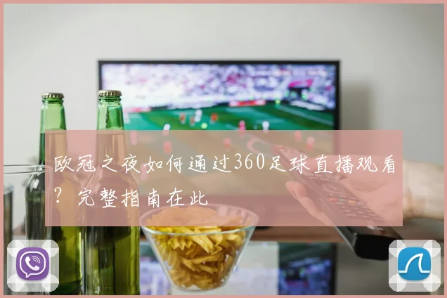 欧冠之夜如何通过360足球直播观看？完整指南在此