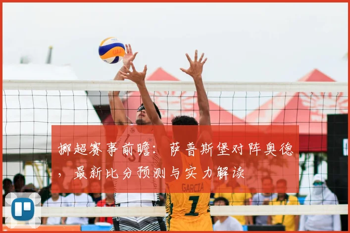 挪超赛事前瞻：萨普斯堡对阵奥德，最新比分预测与实力解读