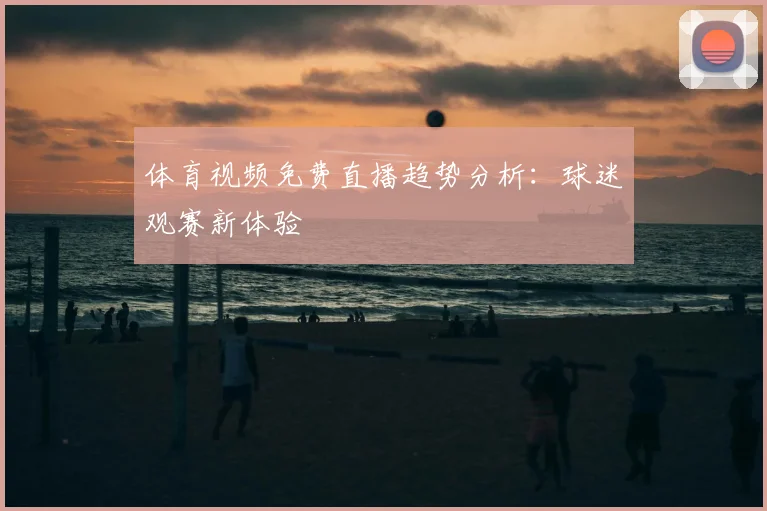 体育视频免费直播趋势分析：球迷观赛新体验