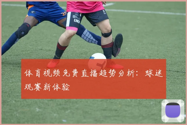 体育视频免费直播趋势分析：球迷观赛新体验