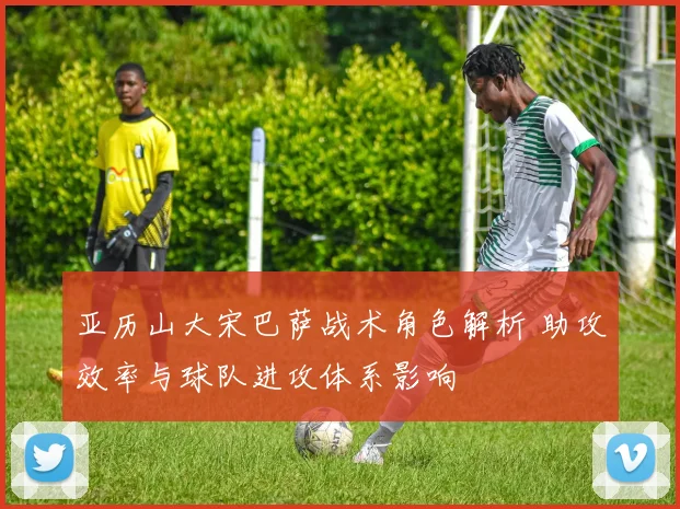 亚历山大宋巴萨战术角色解析 助攻效率与球队进攻体系影响
